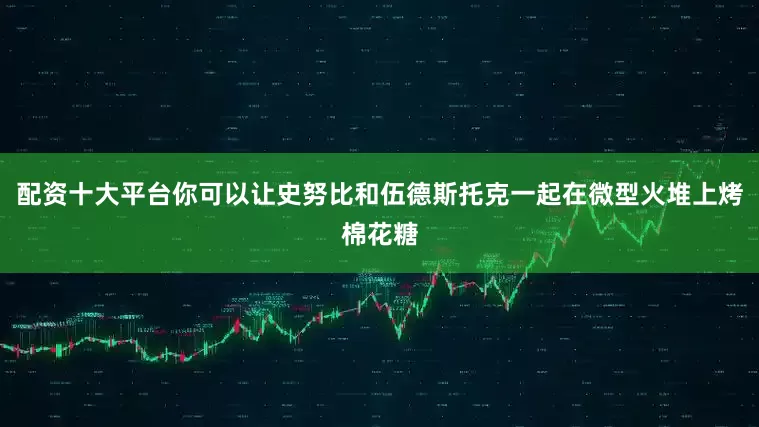 配资十大平台你可以让史努比和伍德斯托克一起在微型火堆上烤棉花糖