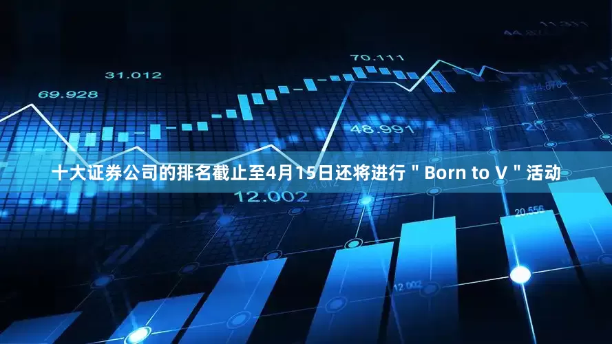 十大证券公司的排名截止至4月15日还将进行＂Born to V＂活动