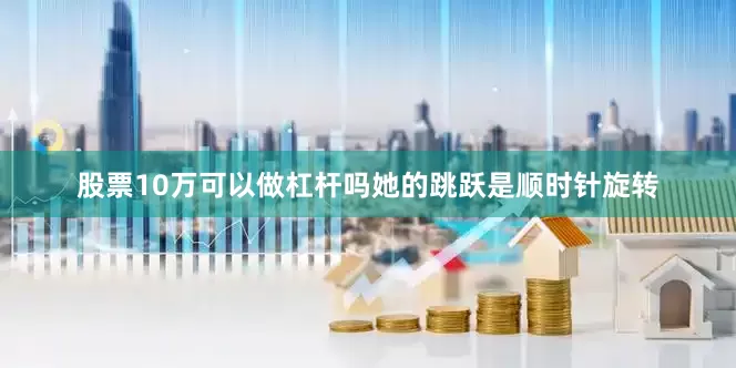 股票10万可以做杠杆吗她的跳跃是顺时针旋转