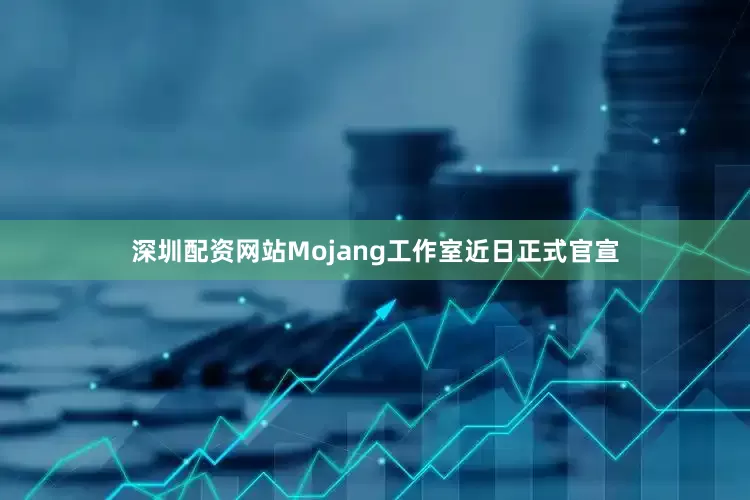 深圳配资网站Mojang工作室近日正式官宣