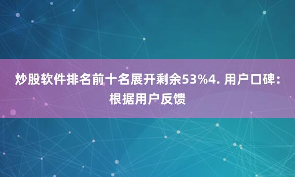 炒股软件排名前十名展开剩余53%4. 用户口碑：根据用户反馈
